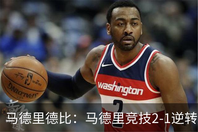 马德里德比：马德里竞技2-1逆转皇马